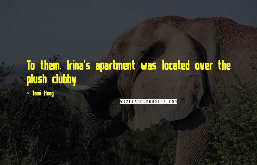 Tami Hoag Quotes: To them. Irina's apartment was located over the plush clubby