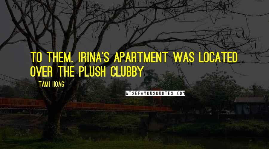 Tami Hoag Quotes: To them. Irina's apartment was located over the plush clubby