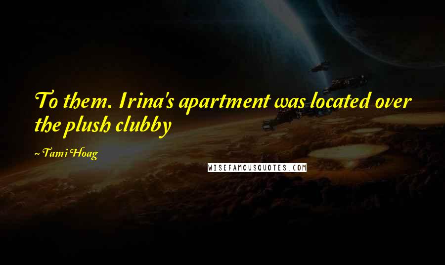 Tami Hoag Quotes: To them. Irina's apartment was located over the plush clubby