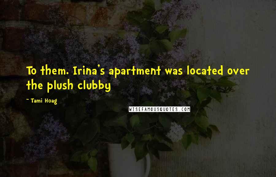 Tami Hoag Quotes: To them. Irina's apartment was located over the plush clubby