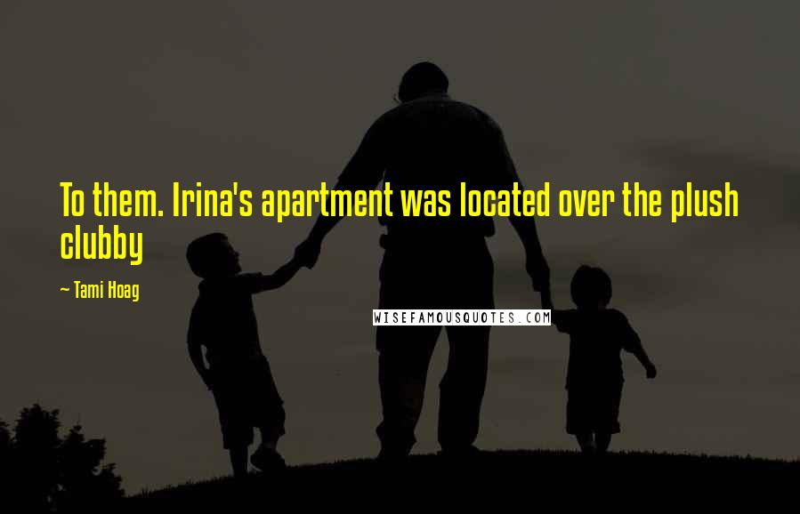 Tami Hoag Quotes: To them. Irina's apartment was located over the plush clubby