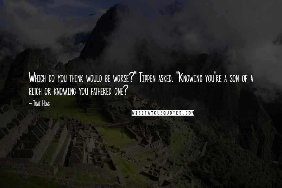 Tami Hoag Quotes: Which do you think would be worse?" Tippen asked. "Knowing you're a son of a bitch or knowing you fathered one?