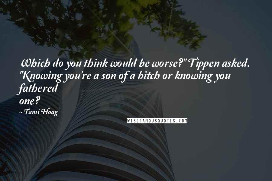 Tami Hoag Quotes: Which do you think would be worse?" Tippen asked. "Knowing you're a son of a bitch or knowing you fathered one?