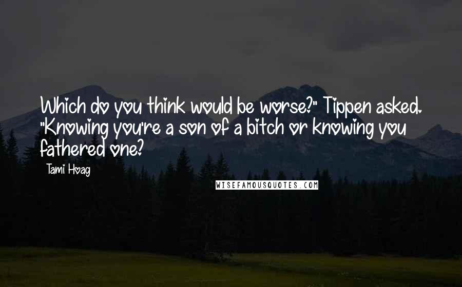 Tami Hoag Quotes: Which do you think would be worse?" Tippen asked. "Knowing you're a son of a bitch or knowing you fathered one?