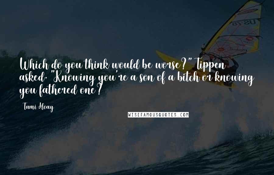 Tami Hoag Quotes: Which do you think would be worse?" Tippen asked. "Knowing you're a son of a bitch or knowing you fathered one?