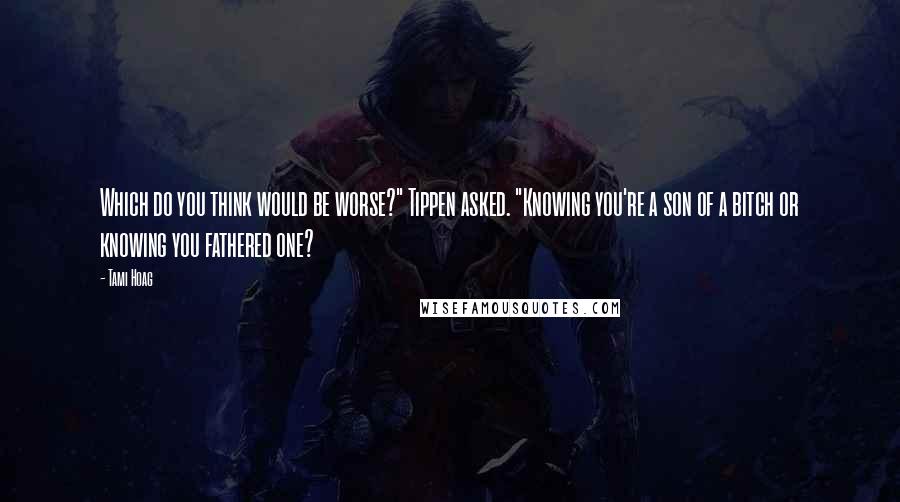 Tami Hoag Quotes: Which do you think would be worse?" Tippen asked. "Knowing you're a son of a bitch or knowing you fathered one?