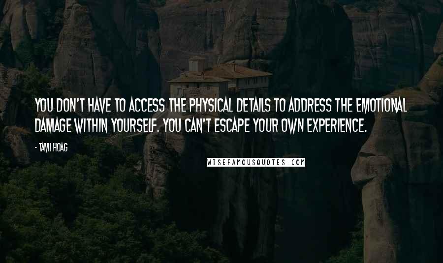 Tami Hoag Quotes: You don't have to access the physical details to address the emotional damage within yourself. You can't escape your own experience.