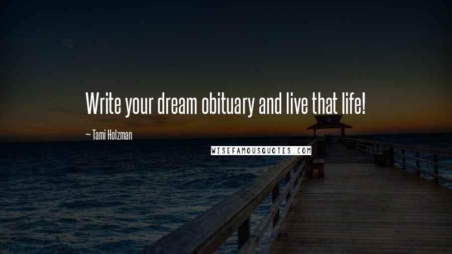 Tami Holzman Quotes: Write your dream obituary and live that life!