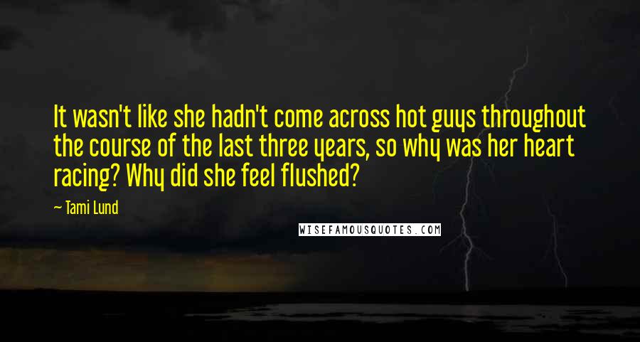 Tami Lund Quotes: It wasn't like she hadn't come across hot guys throughout the course of the last three years, so why was her heart racing? Why did she feel flushed?