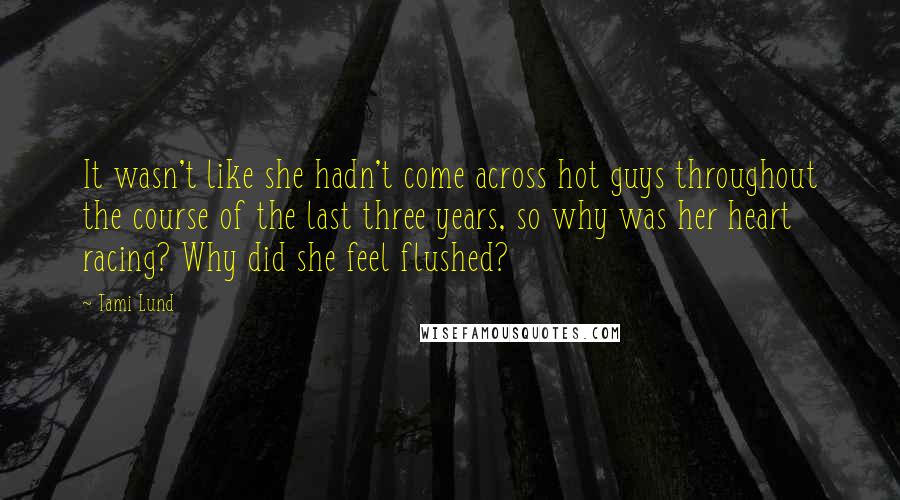 Tami Lund Quotes: It wasn't like she hadn't come across hot guys throughout the course of the last three years, so why was her heart racing? Why did she feel flushed?