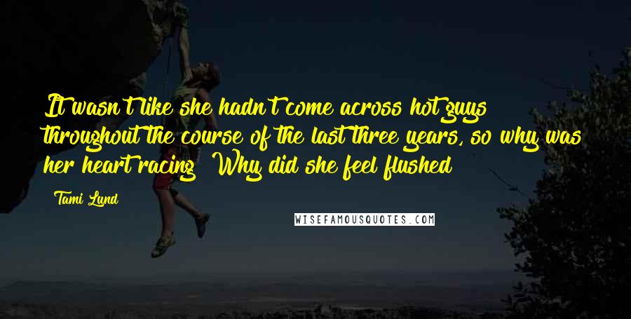 Tami Lund Quotes: It wasn't like she hadn't come across hot guys throughout the course of the last three years, so why was her heart racing? Why did she feel flushed?