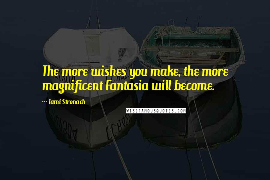 Tami Stronach Quotes: The more wishes you make, the more magnificent Fantasia will become.