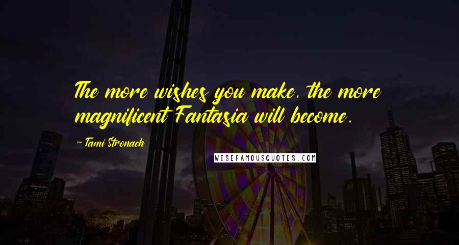 Tami Stronach Quotes: The more wishes you make, the more magnificent Fantasia will become.