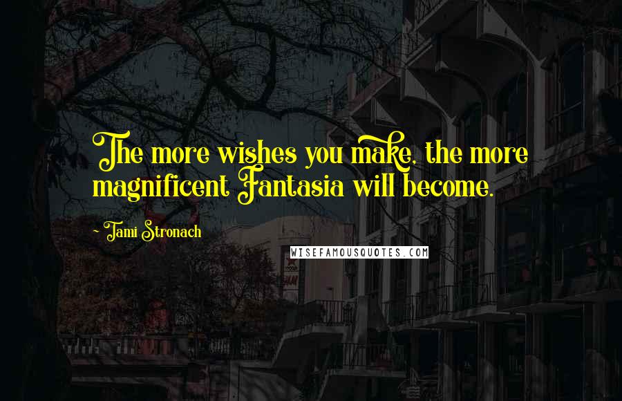 Tami Stronach Quotes: The more wishes you make, the more magnificent Fantasia will become.