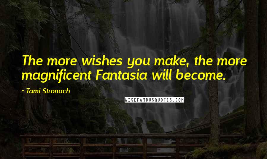 Tami Stronach Quotes: The more wishes you make, the more magnificent Fantasia will become.