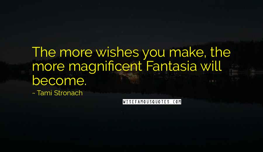 Tami Stronach Quotes: The more wishes you make, the more magnificent Fantasia will become.