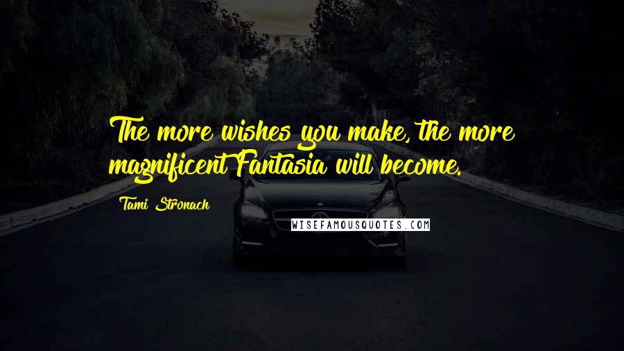 Tami Stronach Quotes: The more wishes you make, the more magnificent Fantasia will become.