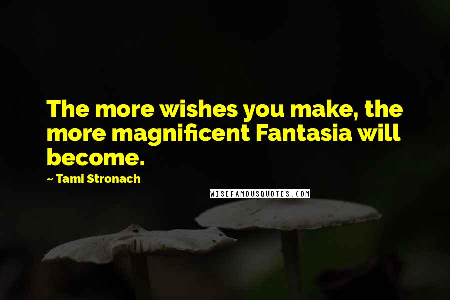 Tami Stronach Quotes: The more wishes you make, the more magnificent Fantasia will become.