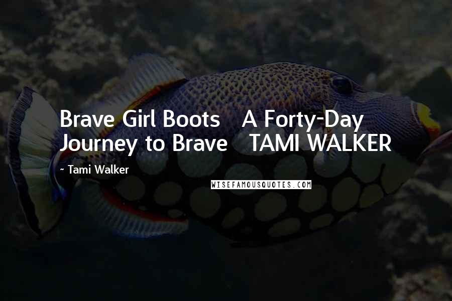 Tami Walker Quotes: Brave Girl Boots   A Forty-Day Journey to Brave   TAMI WALKER
