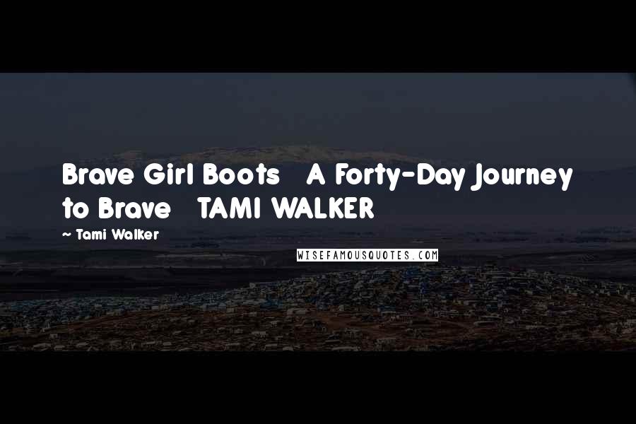 Tami Walker Quotes: Brave Girl Boots   A Forty-Day Journey to Brave   TAMI WALKER