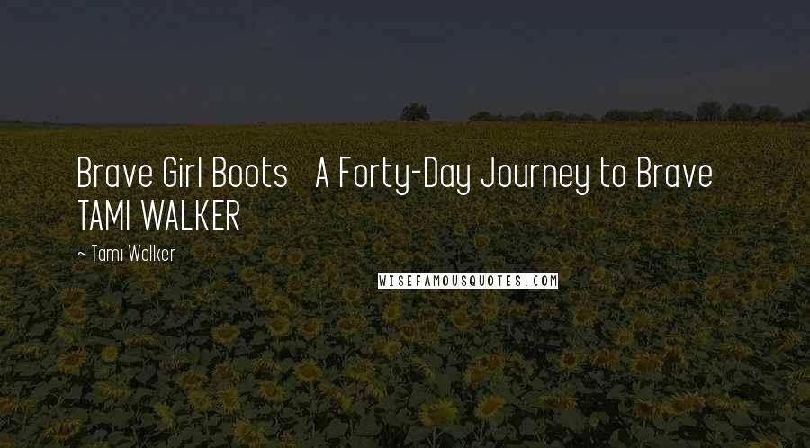 Tami Walker Quotes: Brave Girl Boots   A Forty-Day Journey to Brave   TAMI WALKER