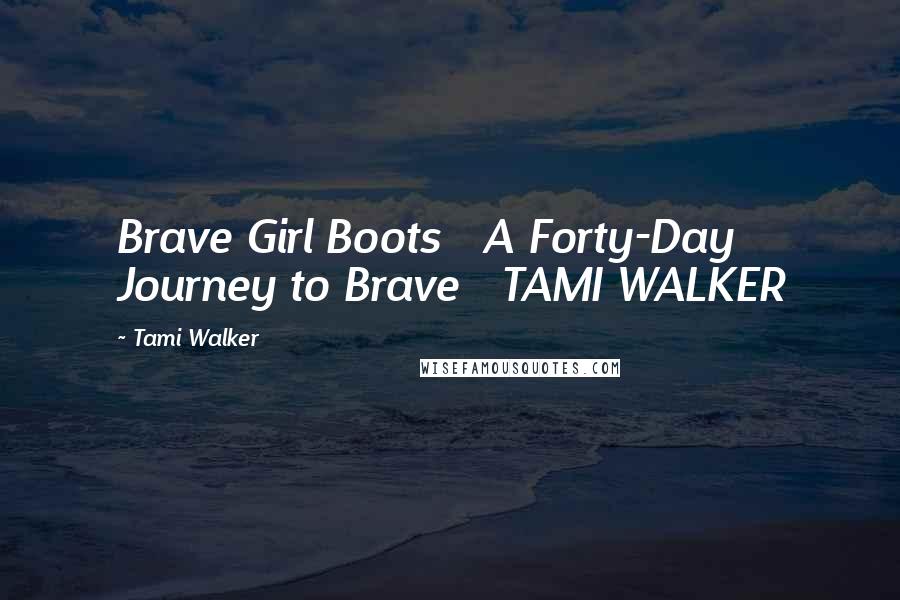 Tami Walker Quotes: Brave Girl Boots   A Forty-Day Journey to Brave   TAMI WALKER