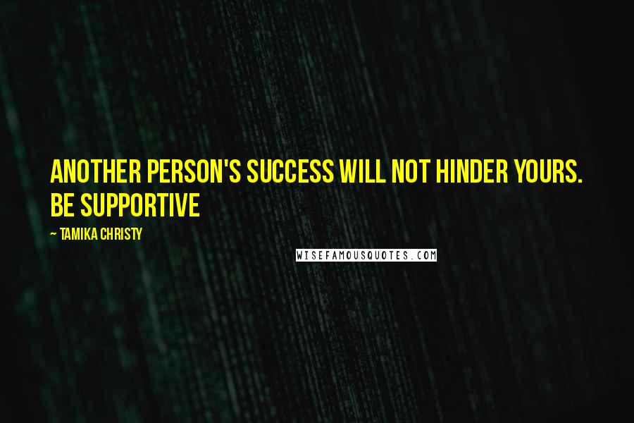 Tamika Christy Quotes: Another person's success will not hinder yours. Be supportive