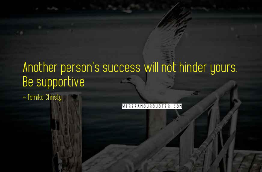 Tamika Christy Quotes: Another person's success will not hinder yours. Be supportive