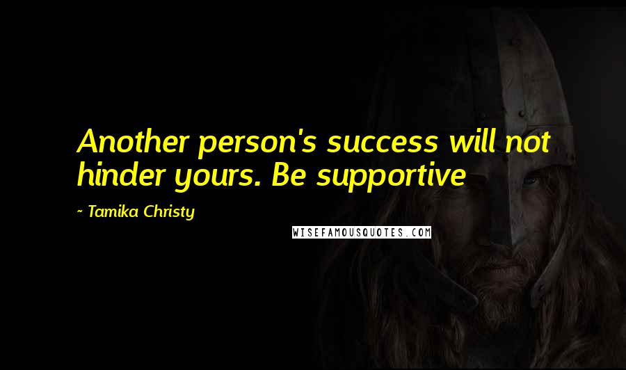 Tamika Christy Quotes: Another person's success will not hinder yours. Be supportive