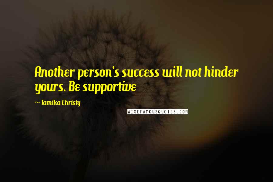 Tamika Christy Quotes: Another person's success will not hinder yours. Be supportive