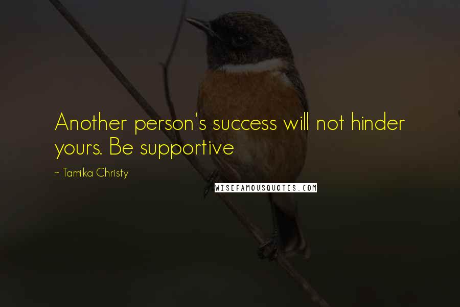 Tamika Christy Quotes: Another person's success will not hinder yours. Be supportive