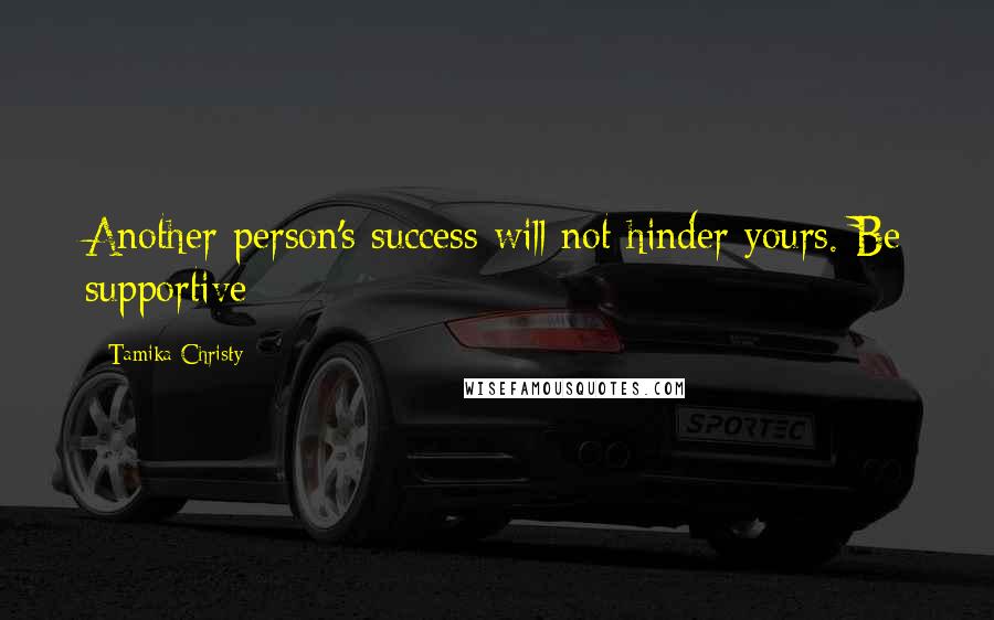 Tamika Christy Quotes: Another person's success will not hinder yours. Be supportive