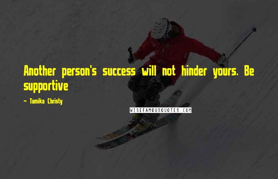 Tamika Christy Quotes: Another person's success will not hinder yours. Be supportive
