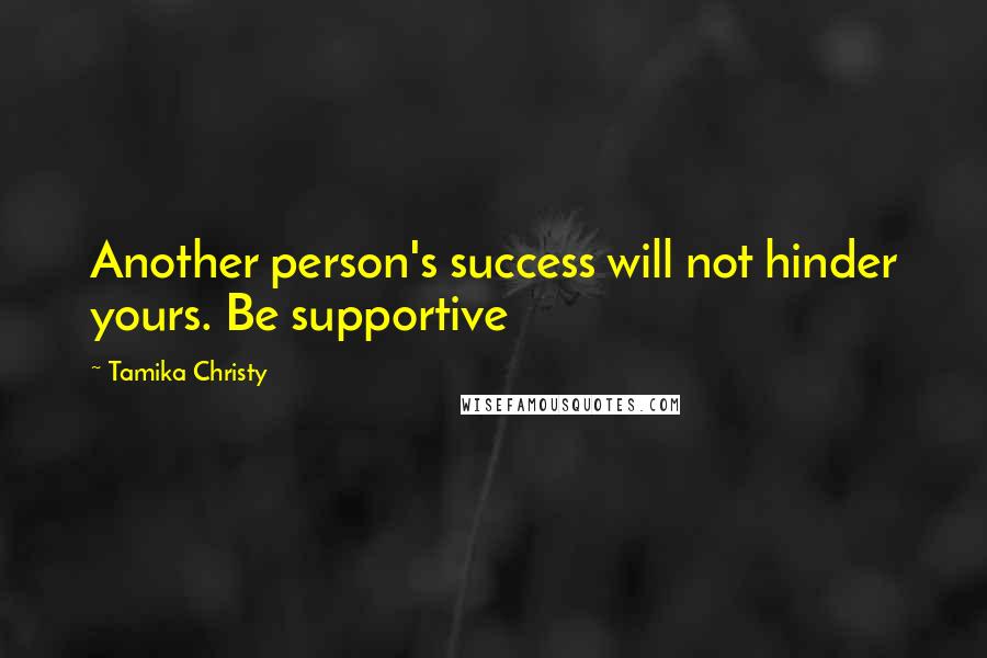 Tamika Christy Quotes: Another person's success will not hinder yours. Be supportive