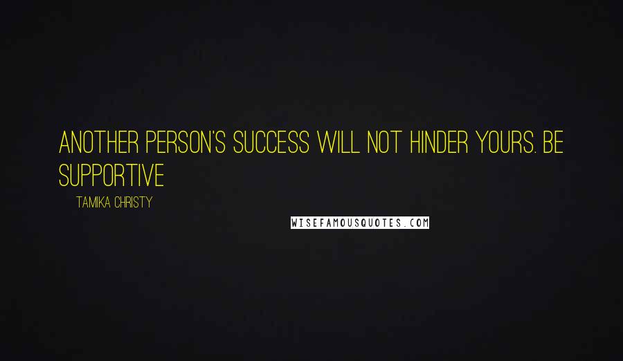 Tamika Christy Quotes: Another person's success will not hinder yours. Be supportive