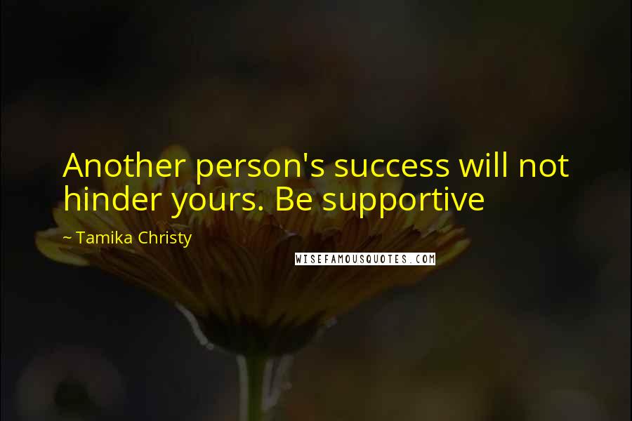 Tamika Christy Quotes: Another person's success will not hinder yours. Be supportive