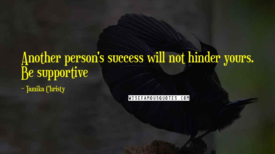 Tamika Christy Quotes: Another person's success will not hinder yours. Be supportive