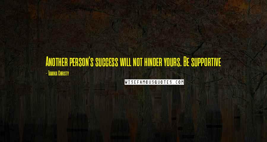 Tamika Christy Quotes: Another person's success will not hinder yours. Be supportive