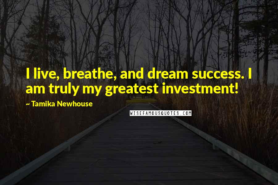 Tamika Newhouse Quotes: I live, breathe, and dream success. I am truly my greatest investment!