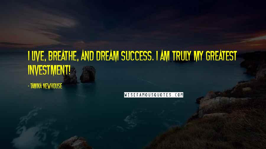 Tamika Newhouse Quotes: I live, breathe, and dream success. I am truly my greatest investment!