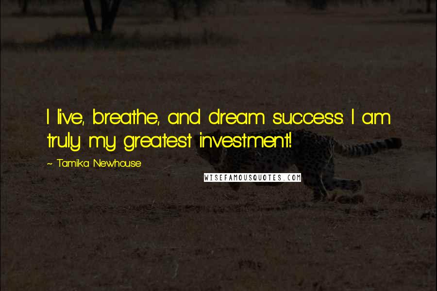 Tamika Newhouse Quotes: I live, breathe, and dream success. I am truly my greatest investment!