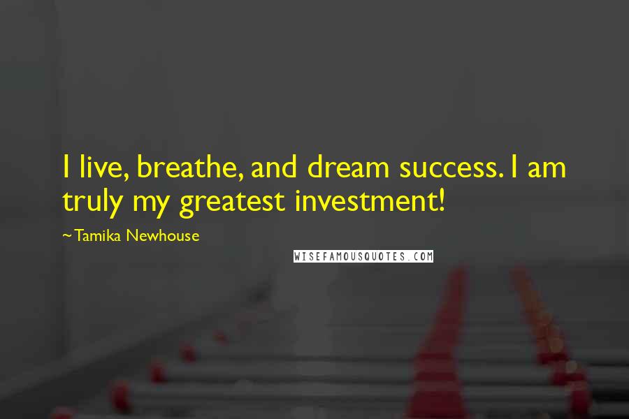 Tamika Newhouse Quotes: I live, breathe, and dream success. I am truly my greatest investment!