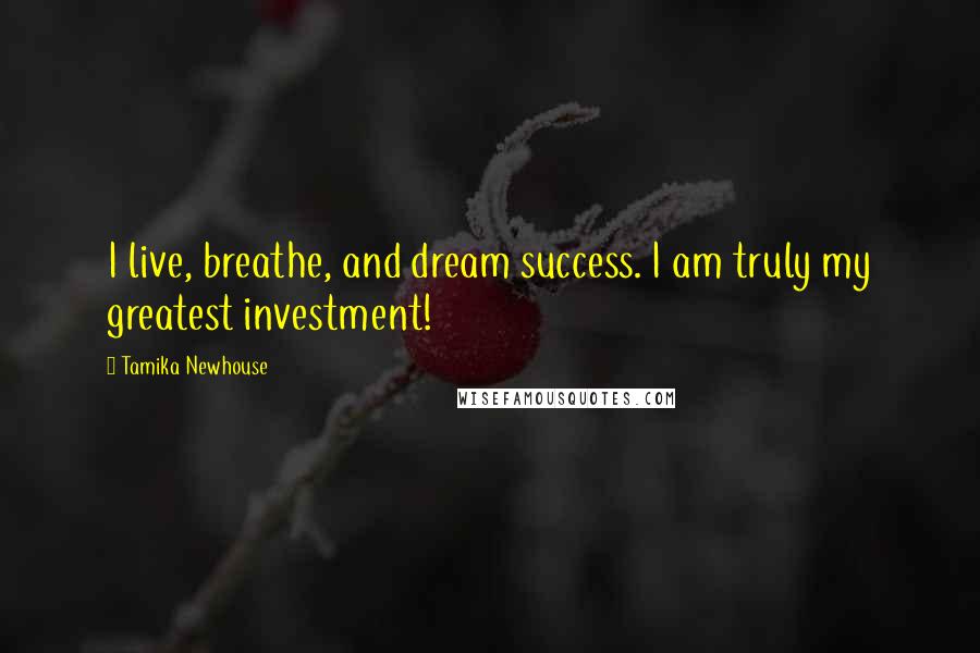Tamika Newhouse Quotes: I live, breathe, and dream success. I am truly my greatest investment!