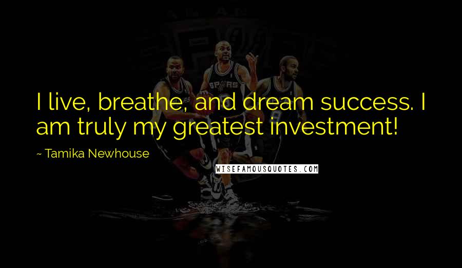 Tamika Newhouse Quotes: I live, breathe, and dream success. I am truly my greatest investment!