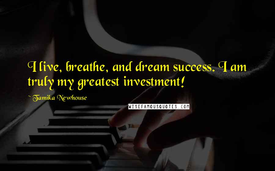 Tamika Newhouse Quotes: I live, breathe, and dream success. I am truly my greatest investment!