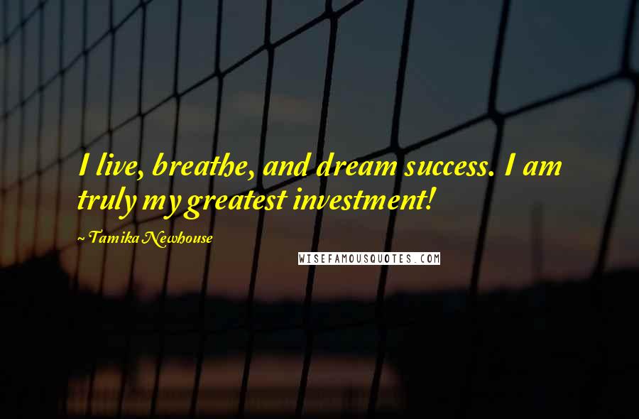 Tamika Newhouse Quotes: I live, breathe, and dream success. I am truly my greatest investment!