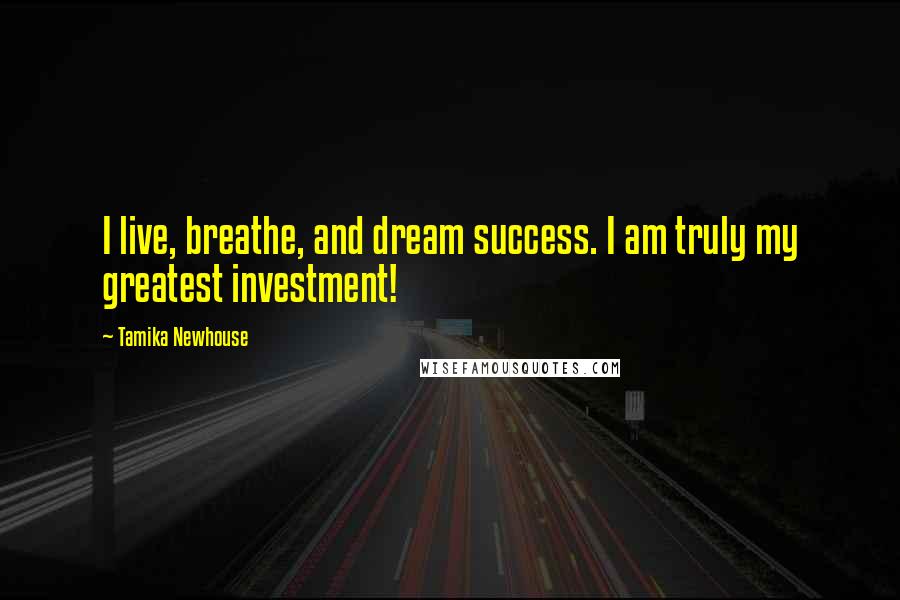 Tamika Newhouse Quotes: I live, breathe, and dream success. I am truly my greatest investment!