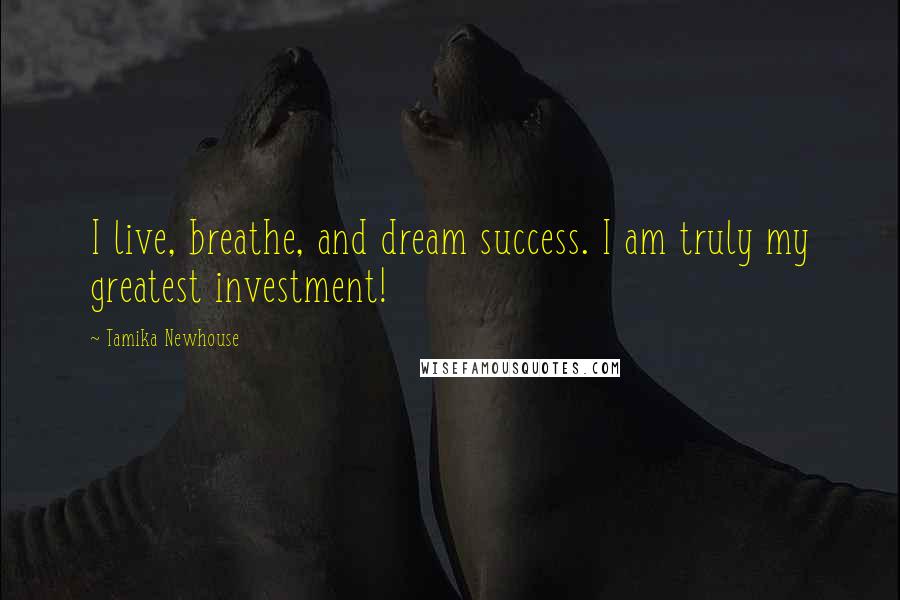 Tamika Newhouse Quotes: I live, breathe, and dream success. I am truly my greatest investment!