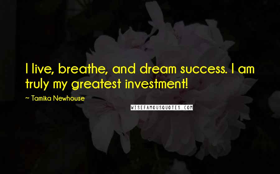 Tamika Newhouse Quotes: I live, breathe, and dream success. I am truly my greatest investment!