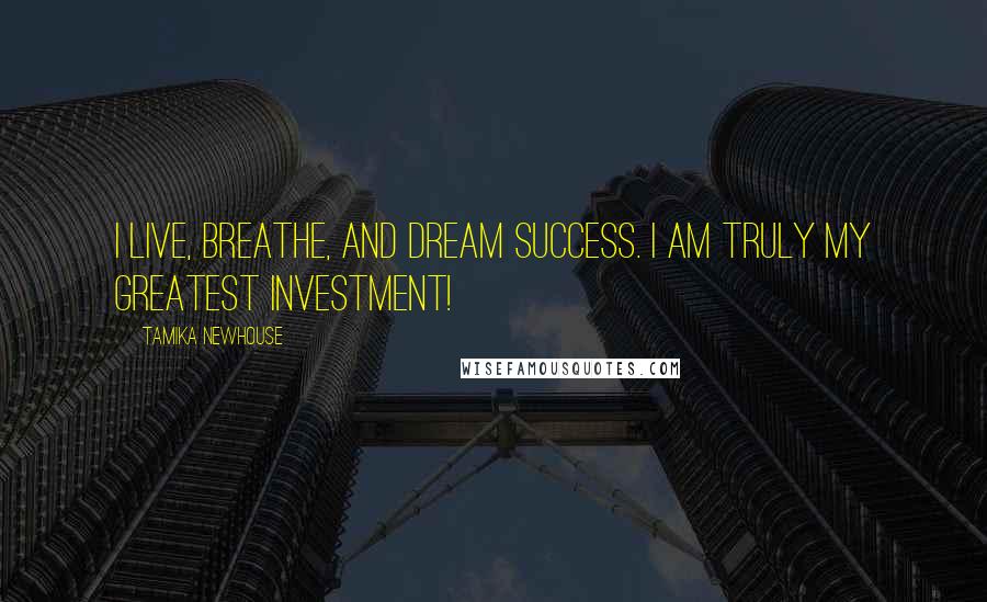 Tamika Newhouse Quotes: I live, breathe, and dream success. I am truly my greatest investment!
